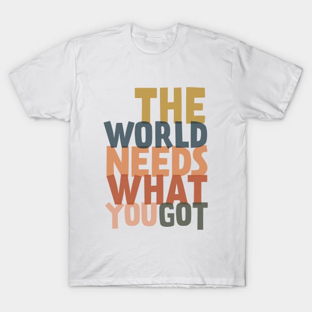 The World Needs What You Got T-Shirt by TheNativeState